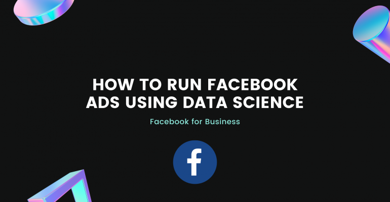 How To Run Facebook Ads Using Data Science (Facebook For Business)